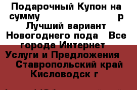 Подарочный Купон на сумму 500, 800, 1000, 1200 р Лучший вариант Новогоднего пода - Все города Интернет » Услуги и Предложения   . Ставропольский край,Кисловодск г.